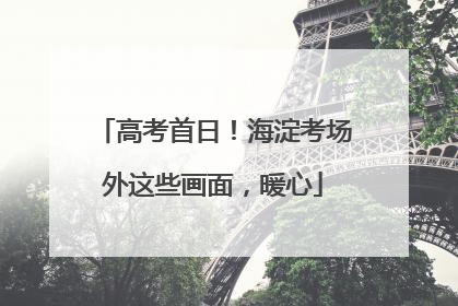 高考首日！海淀考场外这些画面，暖心