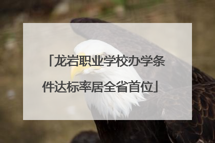 龙岩职业学校办学条件达标率居全省首位