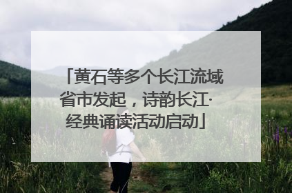 黄石等多个长江流域省市发起，诗韵长江·经典诵读活动启动