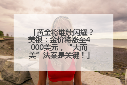黄金将继续闪耀？美银：金价将涨至4000美元，“大而美”法案是关键！