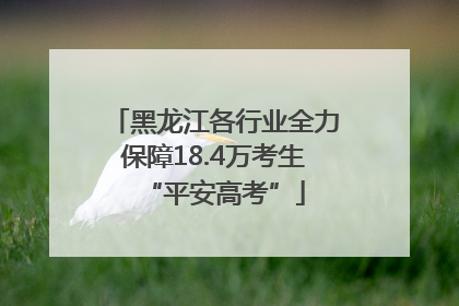 黑龙江各行业全力保障18.4万考生“平安高考”