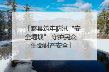 黟县筑牢防汛“安全堤坝” 守护民众生命财产安全