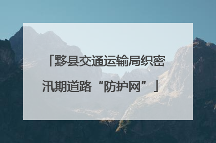 黟县交通运输局织密汛期道路“防护网”