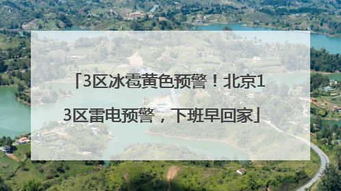 3区冰雹黄色预警！北京13区雷电预警，下班早回家