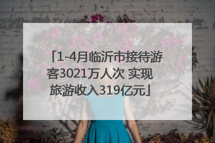 1-4月临沂市接待游客3021万人次 实现旅游收入319亿元