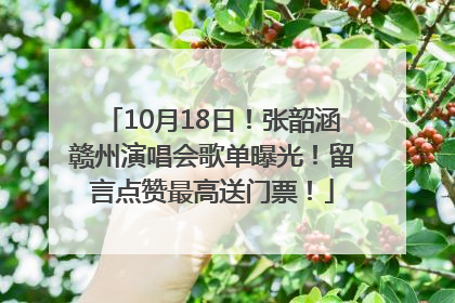 10月18日！张韶涵赣州演唱会歌单曝光！留言点赞最高送门票！