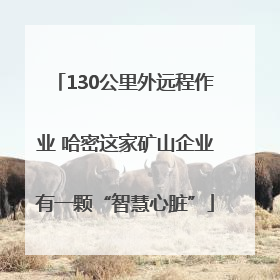 130公里外远程作业 哈密这家矿山企业有一颗“智慧心脏”