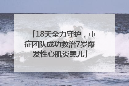 18天全力守护，重症团队成功救治7岁爆发性心肌炎患儿