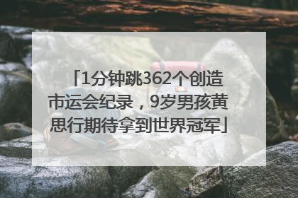 1分钟跳362个创造市运会纪录，9岁男孩黄思行期待拿到世界冠军