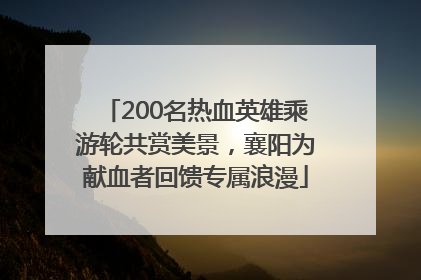 200名热血英雄乘游轮共赏美景，襄阳为献血者回馈专属浪漫