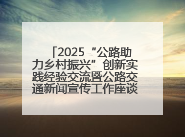 2025“公路助力乡村振兴”创新实践经验交流暨公路交通新闻宣传工作座谈会在十堰市举行