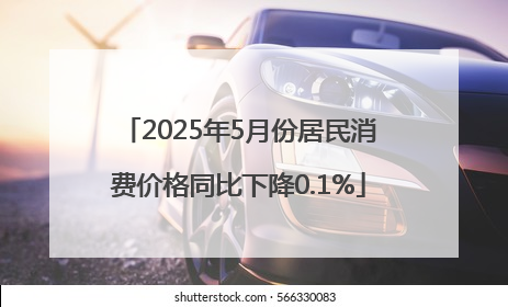 2025年5月份居民消费价格同比下降0.1%