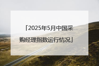 2025年5月中国采购经理指数运行情况