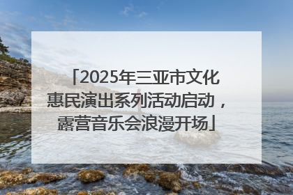 2025年三亚市文化惠民演出系列活动启动，露营音乐会浪漫开场