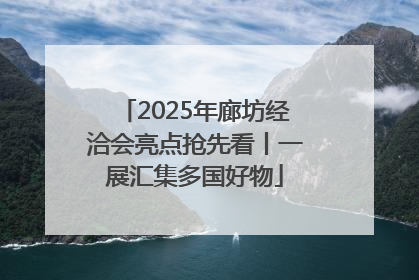 2025年廊坊经洽会亮点抢先看丨一展汇集多国好物