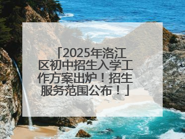 2025年洛江区初中招生入学工作方案出炉！招生服务范围公布！