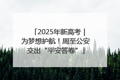 2025年新高考｜为梦想护航！周至公安交出“平安答卷”