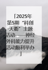 2025年第5期“科创·天衢”主题活动——神经外科能力提升活动顺利举办
