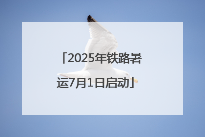 2025年铁路暑运7月1日启动