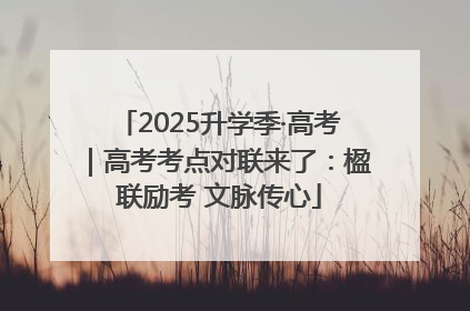 2025升学季·高考｜高考考点对联来了：楹联励考 文脉传心