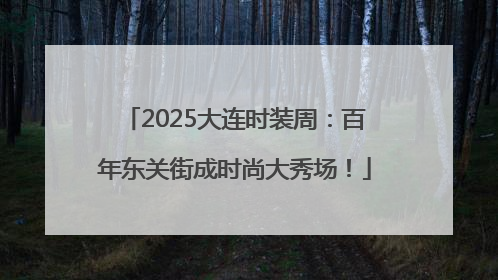 2025大连时装周：百年东关街成时尚大秀场！