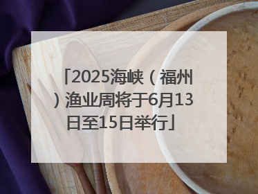 2025海峡（福州）渔业周将于6月13日至15日举行