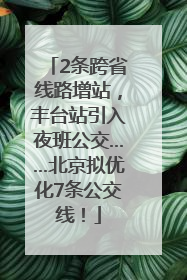 2条跨省线路增站，丰台站引入夜班公交……北京拟优化7条公交线！