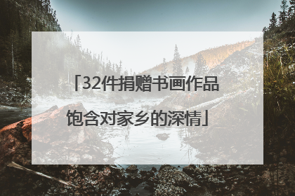 32件捐赠书画作品饱含对家乡的深情