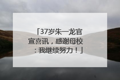 37岁朱一龙官宣喜讯，感谢母校：我继续努力！