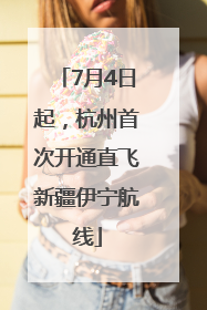 7月4日起，杭州首次开通直飞新疆伊宁航线