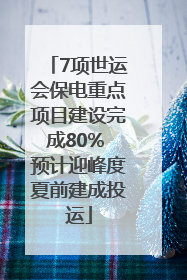 7项世运会保电重点项目建设完成80% 预计迎峰度夏前建成投运