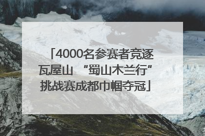 4000名参赛者竞逐瓦屋山 “蜀山木兰行”挑战赛成都巾帼夺冠