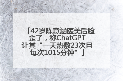 42岁陈意涵医美后脸歪了，称ChatGPT让其“一天热敷23次且每次1015分钟”