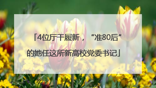 4位厅干履新，“准80后”的她任这所新高校党委书记