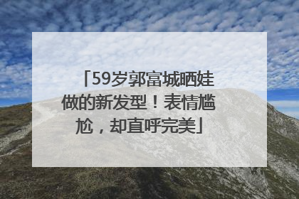 59岁郭富城晒娃做的新发型！表情尴尬，却直呼完美