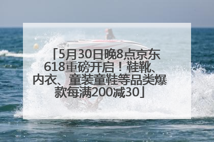 5月30日晚8点京东618重磅开启！鞋靴、内衣、童装童鞋等品类爆款每满200减30