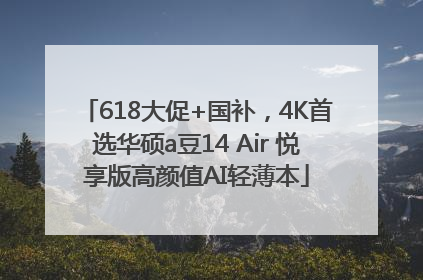 618大促+国补，4K首选华硕a豆14 Air 悦享版高颜值AI轻薄本