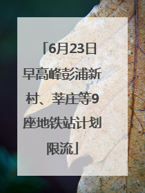 6月23日早高峰彭浦新村、莘庄等9座地铁站计划限流