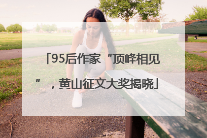 95后作家“顶峰相见”，黄山征文大奖揭晓