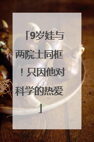 9岁娃与两院士同框！只因他对科学的热爱