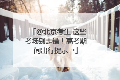 @北京考生 这些考场别走错！高考期间出行提示→