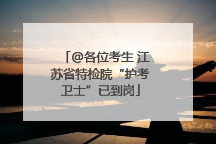@各位考生 江苏省特检院“护考卫士”已到岗