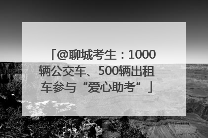 @聊城考生：1000辆公交车、500辆出租车参与“爱心助考”