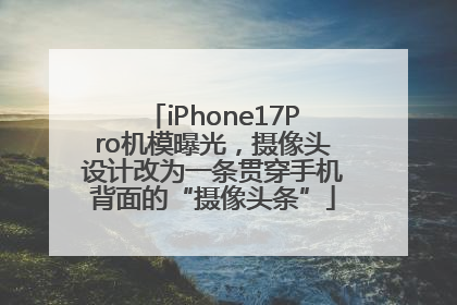 iPhone17Pro机模曝光，摄像头设计改为一条贯穿手机背面的“摄像头条”